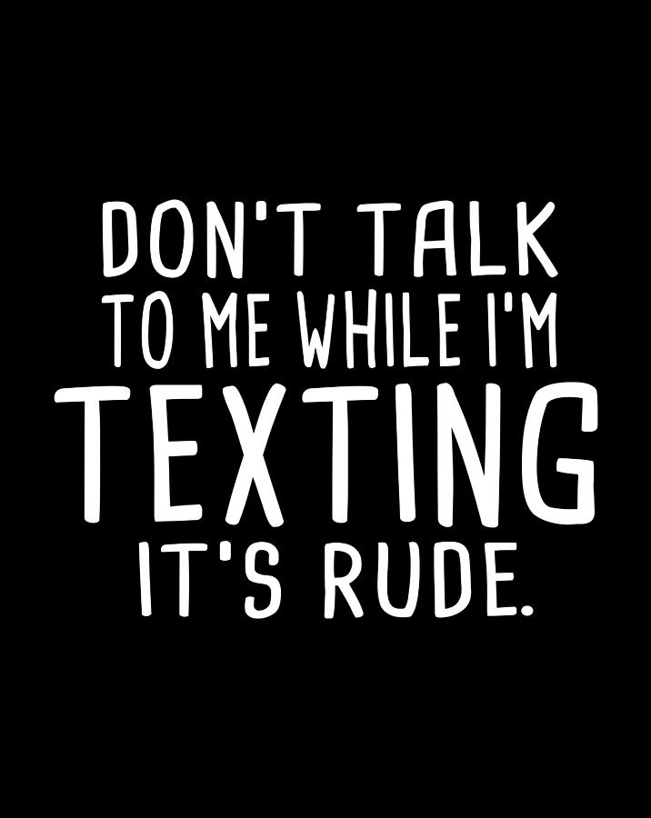 Don'T Talk To Me While I'M Texting It'S Rude Funny Holiday Digital Art ...