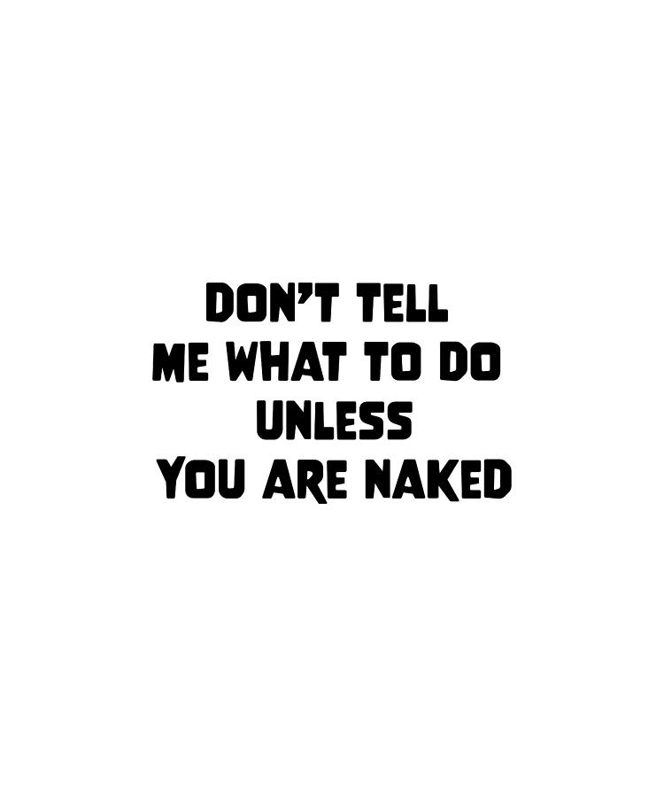 Dont Tell Me What To Do Unless You Are Naked Digital Art By Felixshirts Fine Art America 