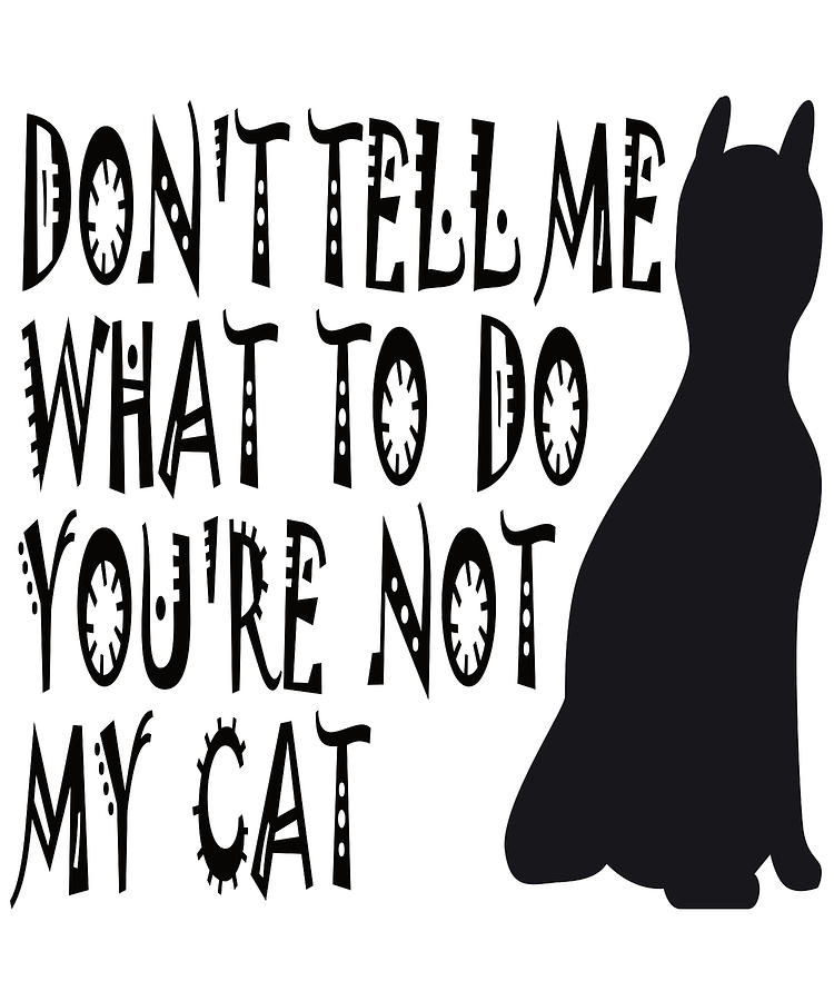 Dont Tell Me What To Do Youre not my Cat schwarz Digital Art by Patrick ...