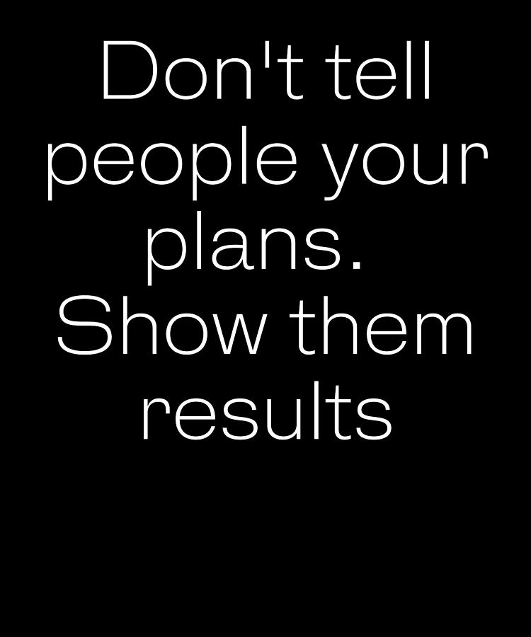 Don't Tell People Your Plans. Show Them Results Digital Art by Alberto ...