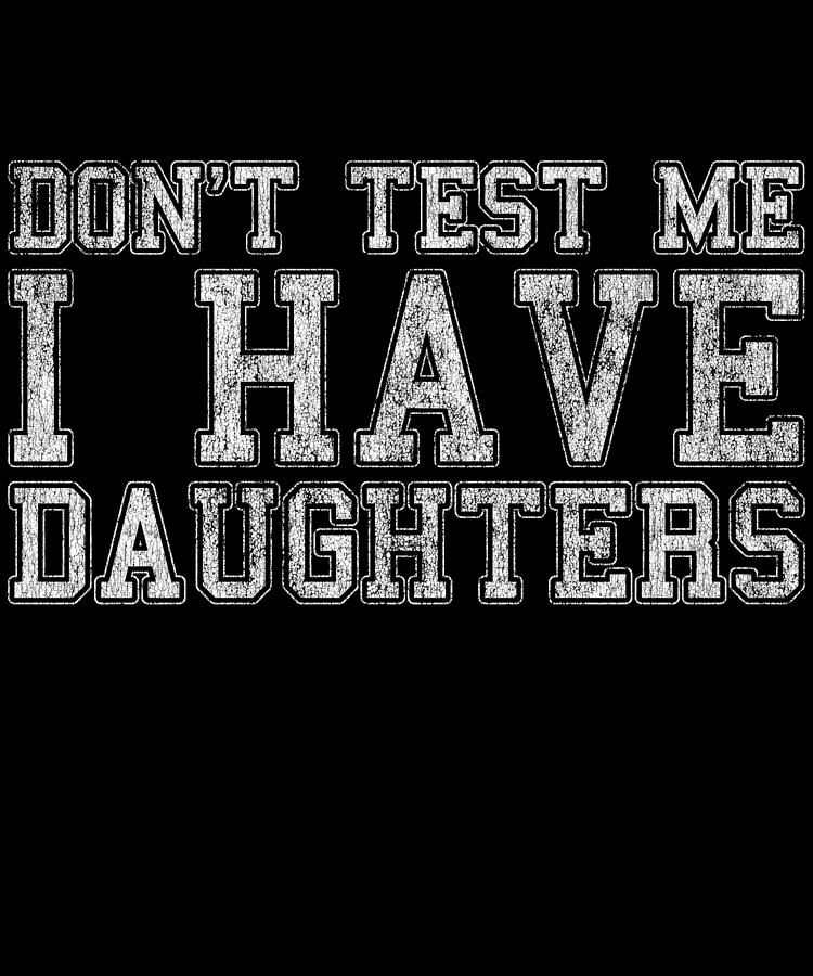 Dont Test Me I Have Daughters Digital Art by Flippin Sweet Gear