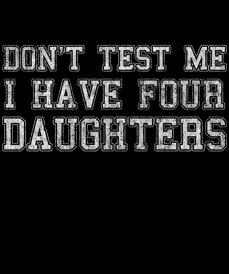 Dont Test Me I Have Four Daughters Digital Art by Flippin Sweet Gear