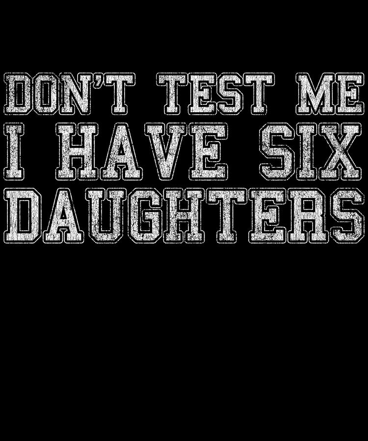 Dont Test Me I Have Six Daughters Digital Art by Flippin Sweet Gear