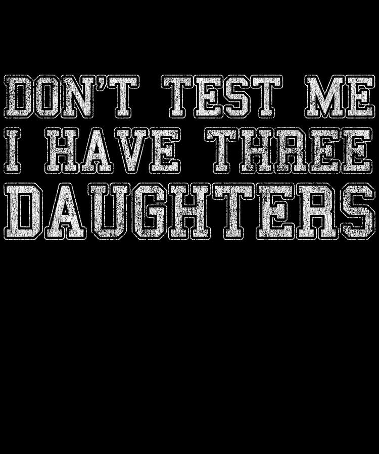 Dont Test Me I Have Three Daughters Digital Art by Flippin Sweet Gear