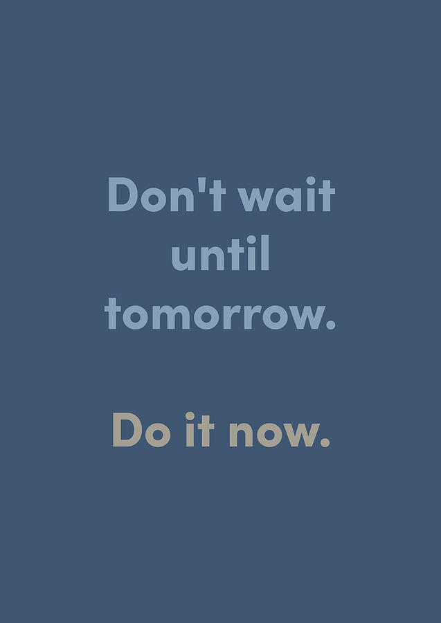 Don't wait until tomorrow. Do it now. Digital Art by Matilda Bellman ...