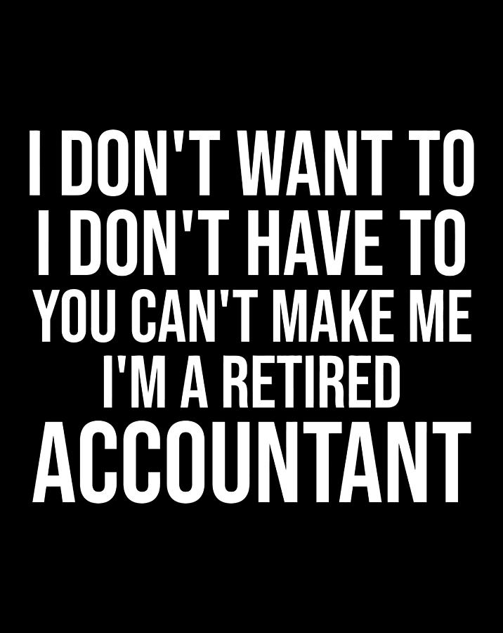 Don'T Want To You Can'T Make Me I'M Retired Accountant Gift Digital Art ...