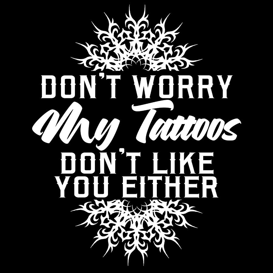 Dont Worry My Tattoos Dont Like You Either Tshirt Design Tribal Body   Dont Worry My Tattoos Dont Like You Either Tshirt Design Tribal Body Works Modification Roland Andres 