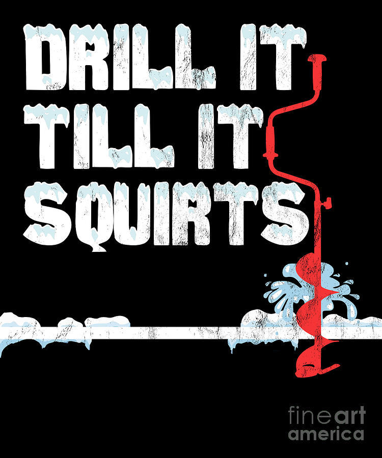 Drill It Till It Squirts Print Ice Fishing Tees Drawing By Noirty Designs