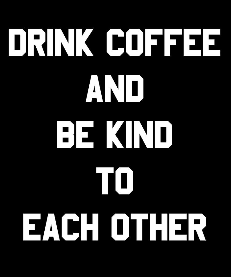 Drink Coffee and Be Kind to Each Other Digital Art by Flippin Sweet Gear