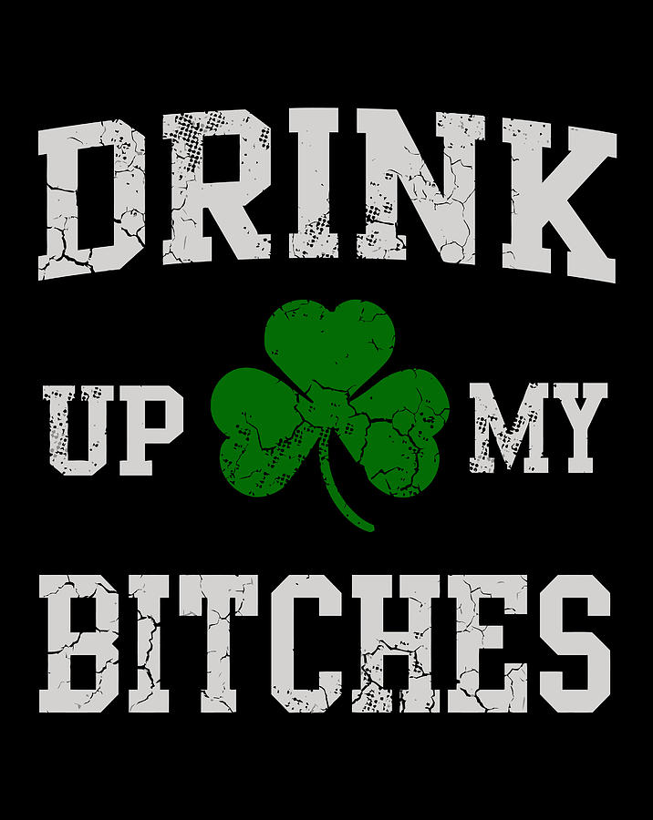 Drink Up My Bitches St Patricks Day Irish Funny Drawing By Grace Hunter