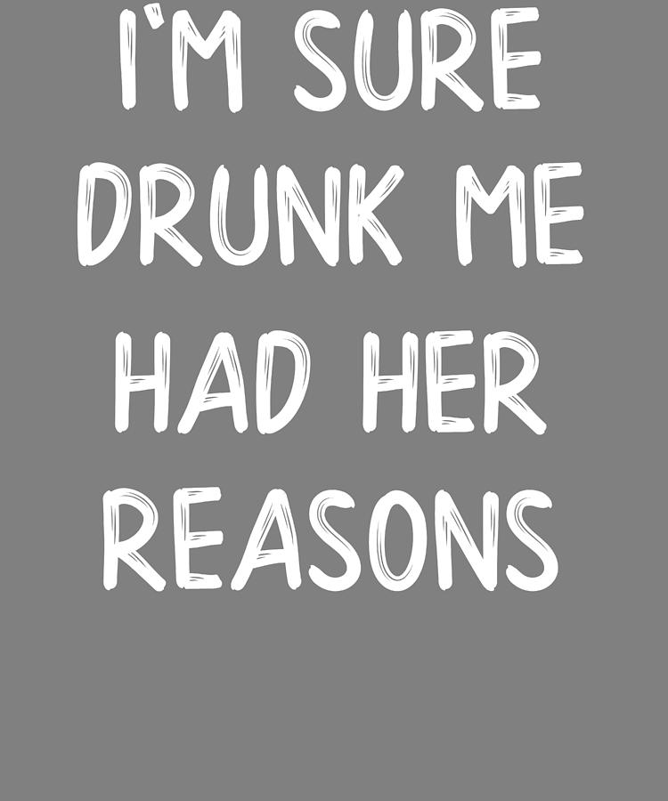 Drinking Im sure Drunk Me Had Her Reasons Digital Art by Stacy McCafferty