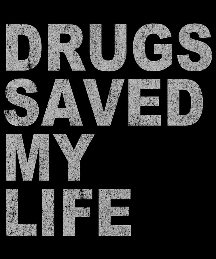 Drugs Saved My Life Digital Art by Flippin Sweet Gear - Fine Art America