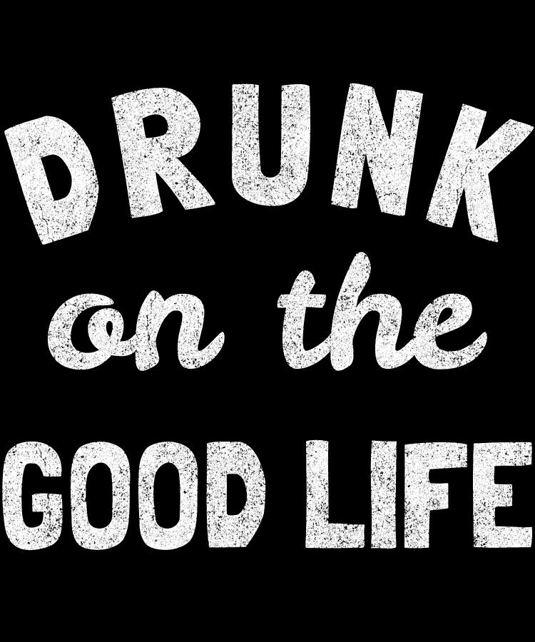 Drunk On The Good Life Digital Art by Flippin Sweet Gear