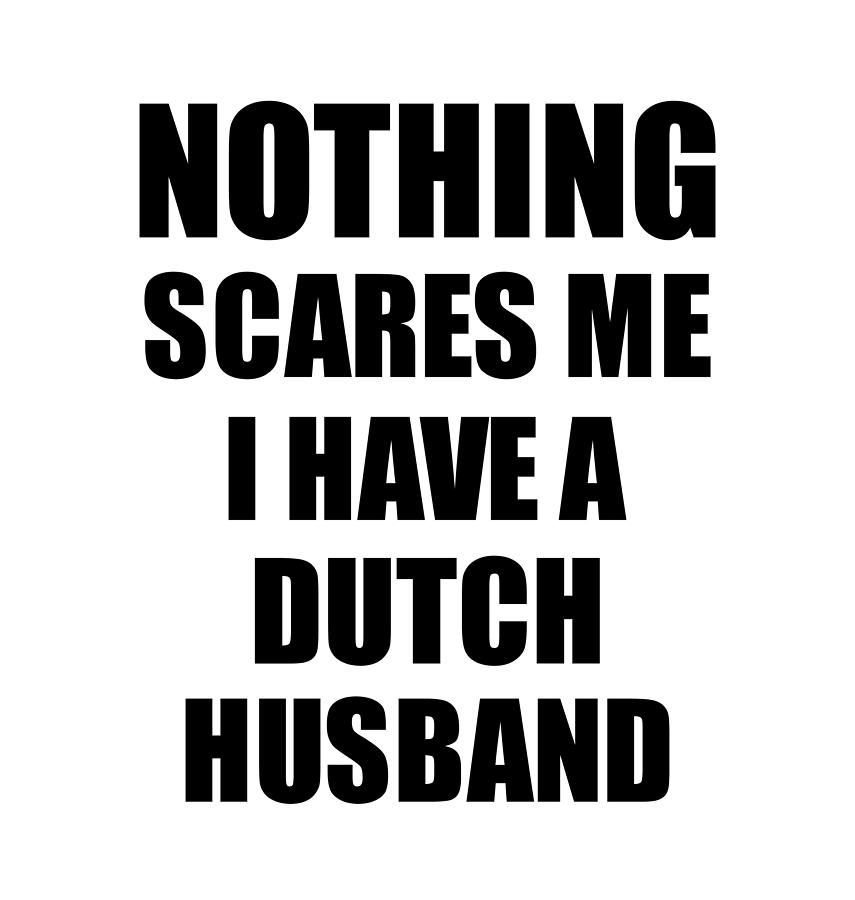 Dutch Husband Funny Valentine Gift For Wife My Spouse Wifey Her Netherlands  Hubby Gag Nothing Scares Me Digital Art by Funny Gift Ideas - Pixels