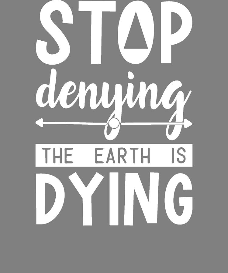 Earth Day Stop Denying the Earth is Dying Digital Art by Stacy ...