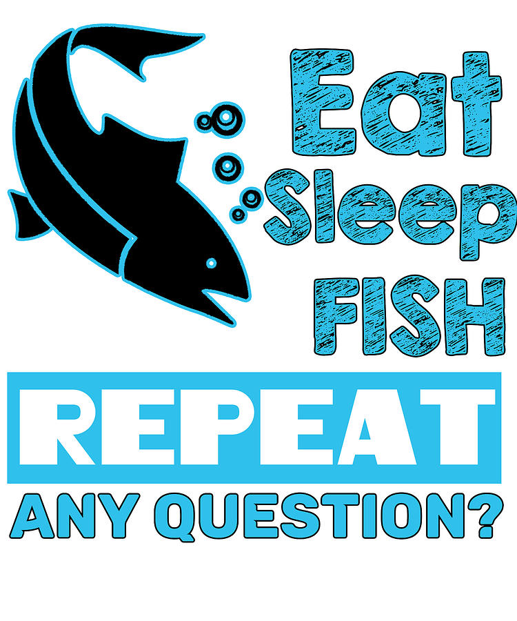 Download Eat Sleep Fish Repeat Any Question Digital Art by Passion Loft