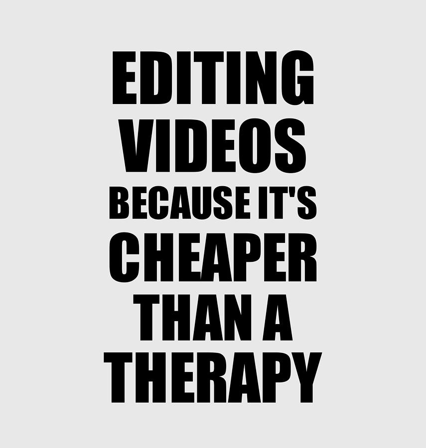 Editing Videos Cheaper Than a Therapy Funny Hobby Gift Idea Digital Art by  Funny Gift Ideas - Fine Art America