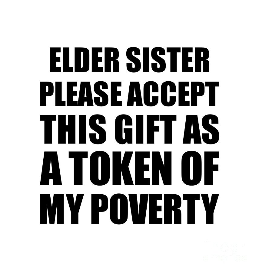 Family Digital Art - Elder Sister Please Accept This Gift As Token Of My Poverty Funny Present Hilarious Quote Pun Gag Joke by Jeff Creation