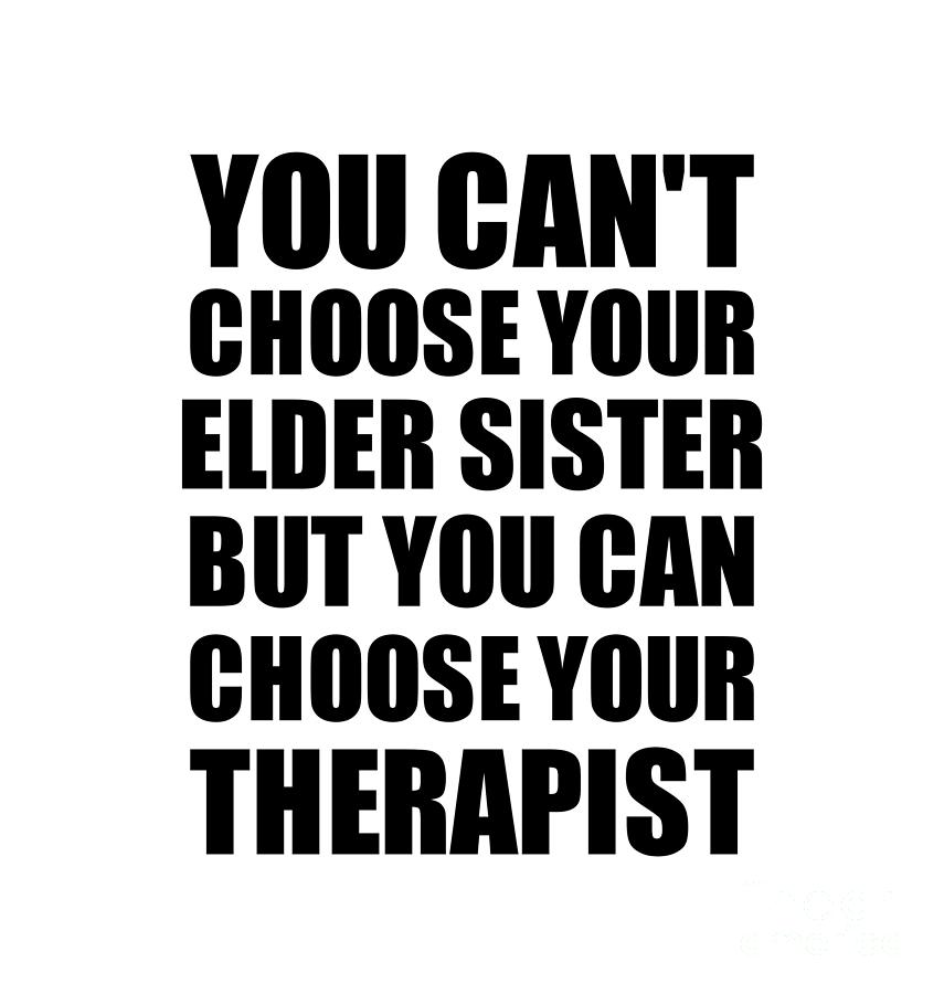 Family Member Digital Art - Elder Sister You Cant Choose Your Elder Sister But Therapist Funny Gift Idea Hilarious Witty Gag Joke by Jeff Creation
