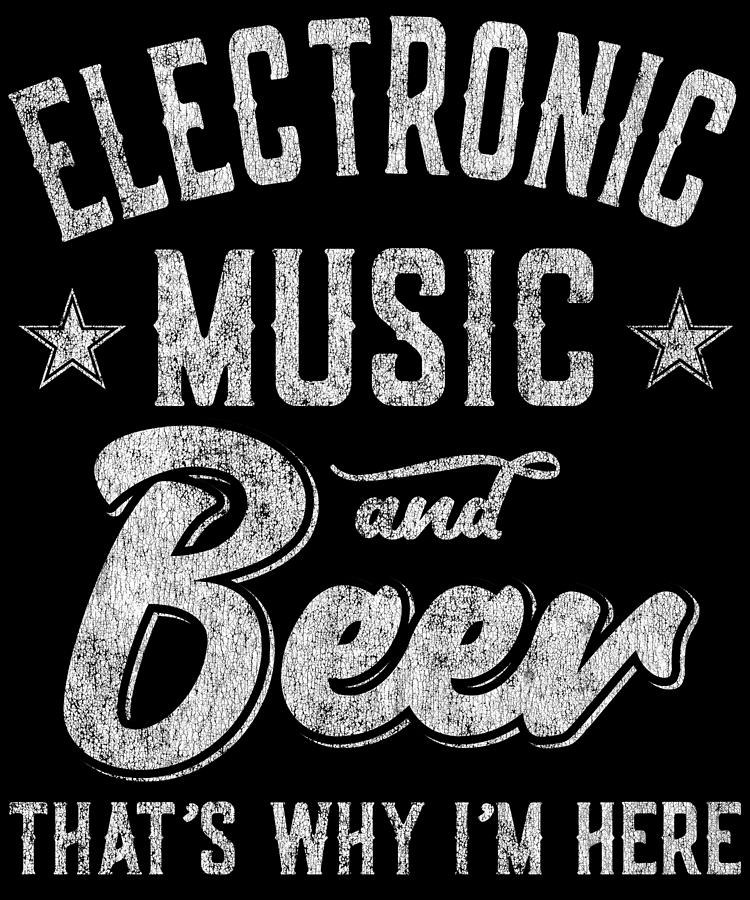 Electronic Music and Beer Thats Why Im Here T Shirt Digital Art by Flippin Sweet Gear