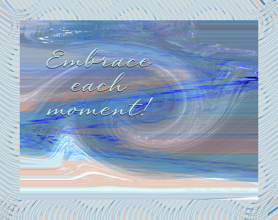 Embrace Each Moment Abstract -  Manipulated photography with Verse and Text - Insipirational Images Photograph by Brooks Garten Hauschild