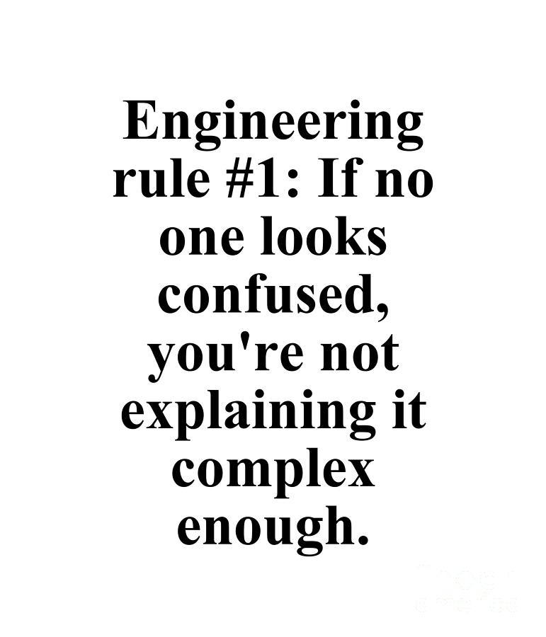 Engineering rule #1 If no one looks confused, you're not explaining it ...