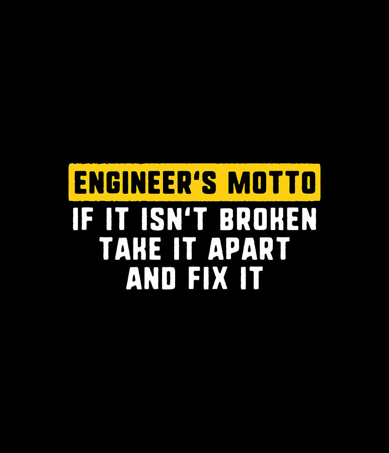 Engineer's motto if it isn't broken take it apart and fix it Digital