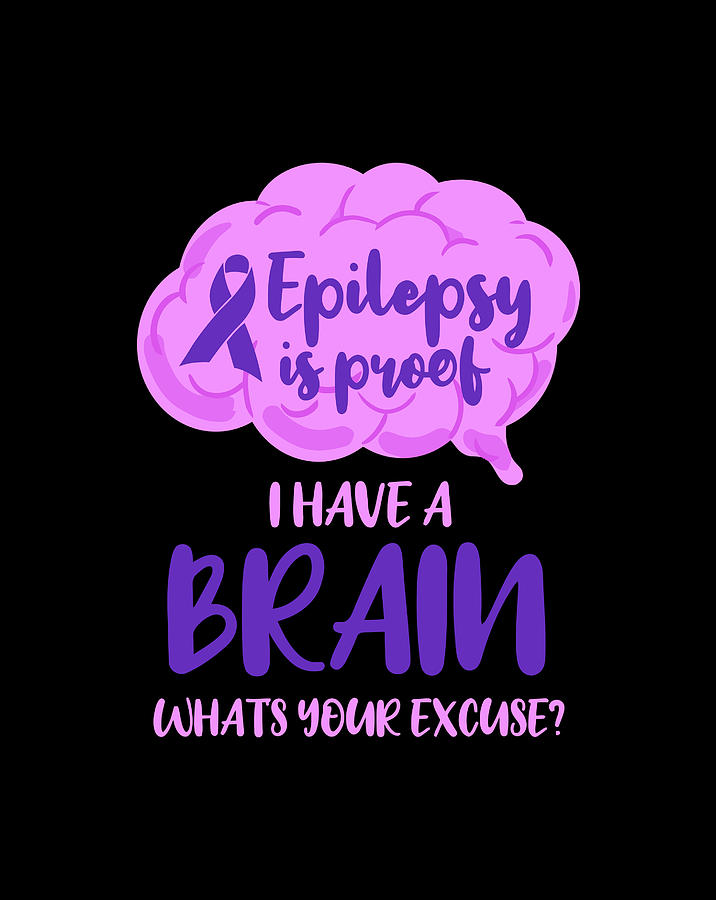 Epilepsy Is Proof I Have A Brain Whats Your Excuse Digital Art by Luke ...