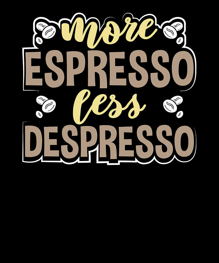 https://images.fineartamerica.com/images/artworkimages/mediumlarge/3/espresso-lover-gift-more-espresso-less-despresso-coffee-lover-kanig-designs.jpg