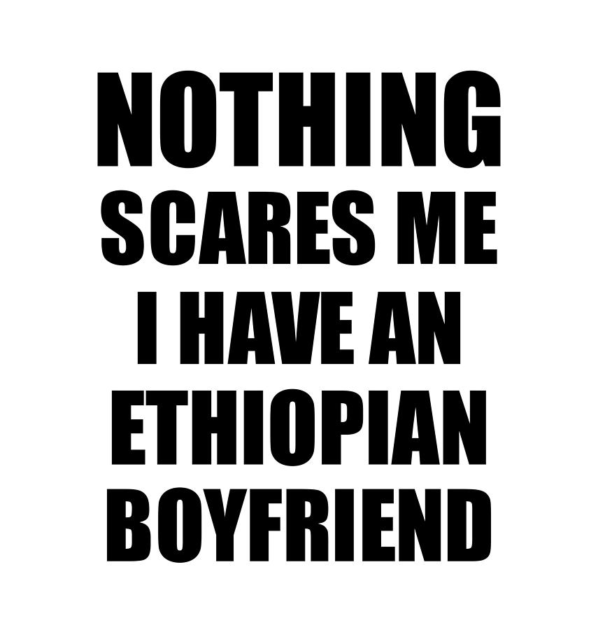 Ethiopian Boyfriend Funny Valentine Gift For Gf My Girlfriend Her Girl  Ethiopia Bf Gag Nothing Scares Me Digital Art by Funny Gift Ideas - Pixels
