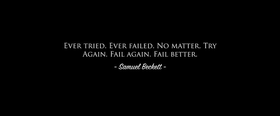 Ever tried. Ever failed. No matter. Try Again. Fail again. Fail better ...