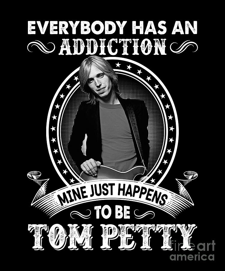Tom Petty Digital Art - Everybody Has An Addiction Mine Just Happens To Be Tom Petty by Notorious Artist