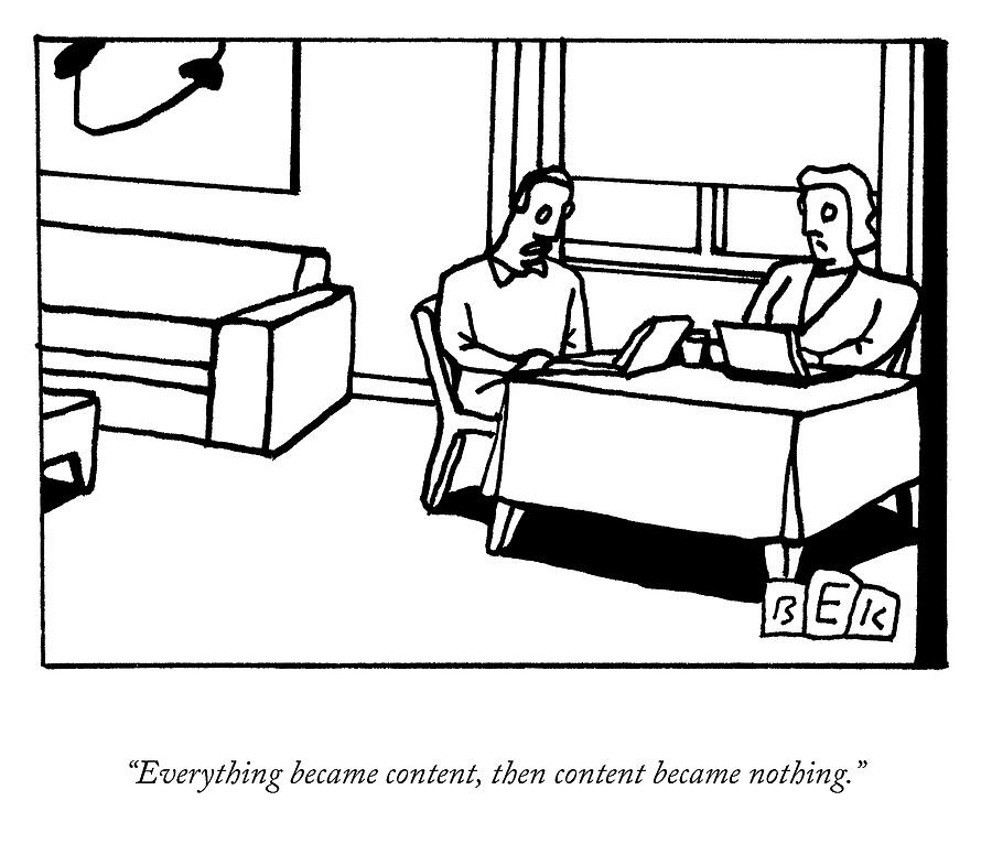 Everything Became Content Drawing by Bruce Eric Kaplan Everything Became Content Drawing by Bruce Eric Kaplan