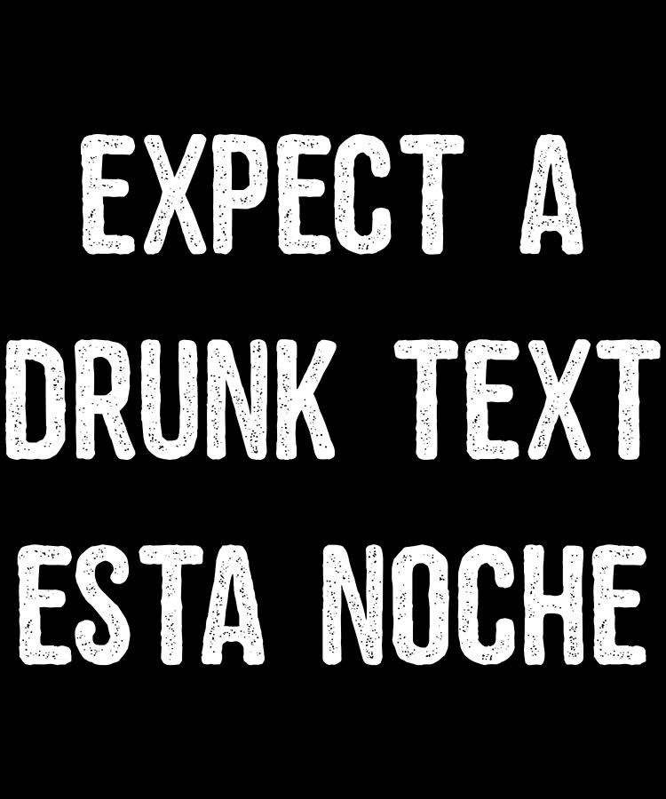 Expect A Drunk Text Esta Noche Digital Art by Flippin Sweet Gear