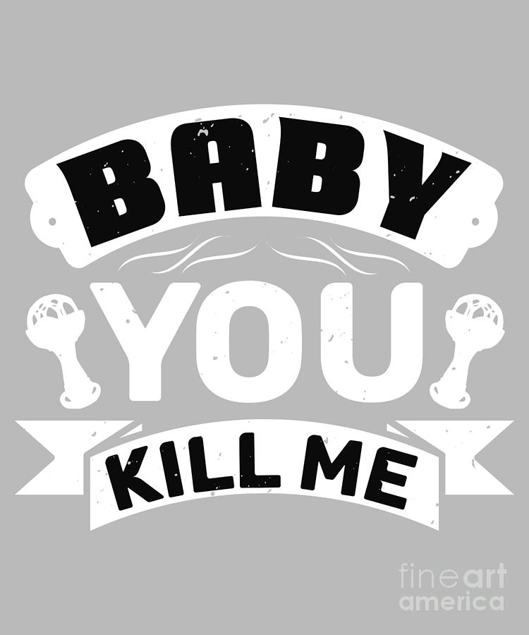 Family Gift Baby You Kill Me Digital Art by FunnyGiftsCreation - Fine ...