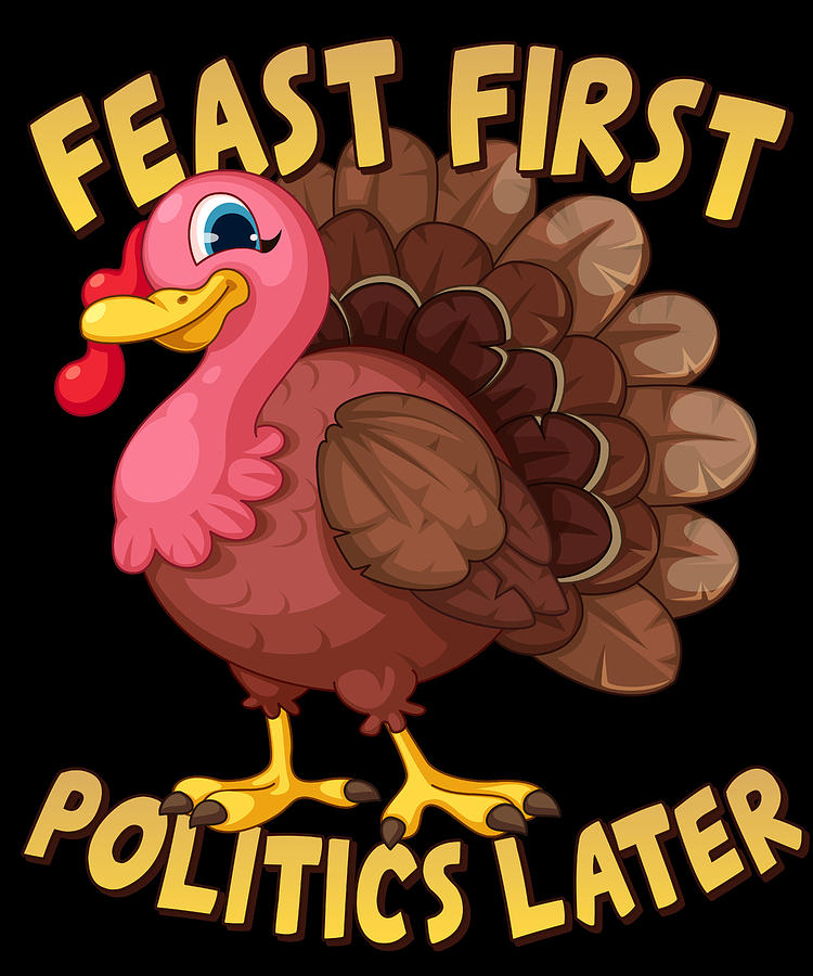 Feast First Politics Later Funny Thanksgiving Digital Art by Flippin Sweet Gear