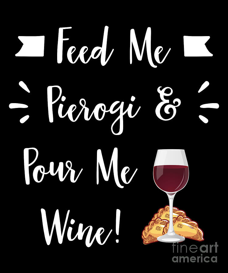 Feed Me Pierogi And Pour Me Wine T-Shirt Feed Me Pierogi And Pour Me Wine T-Shirt