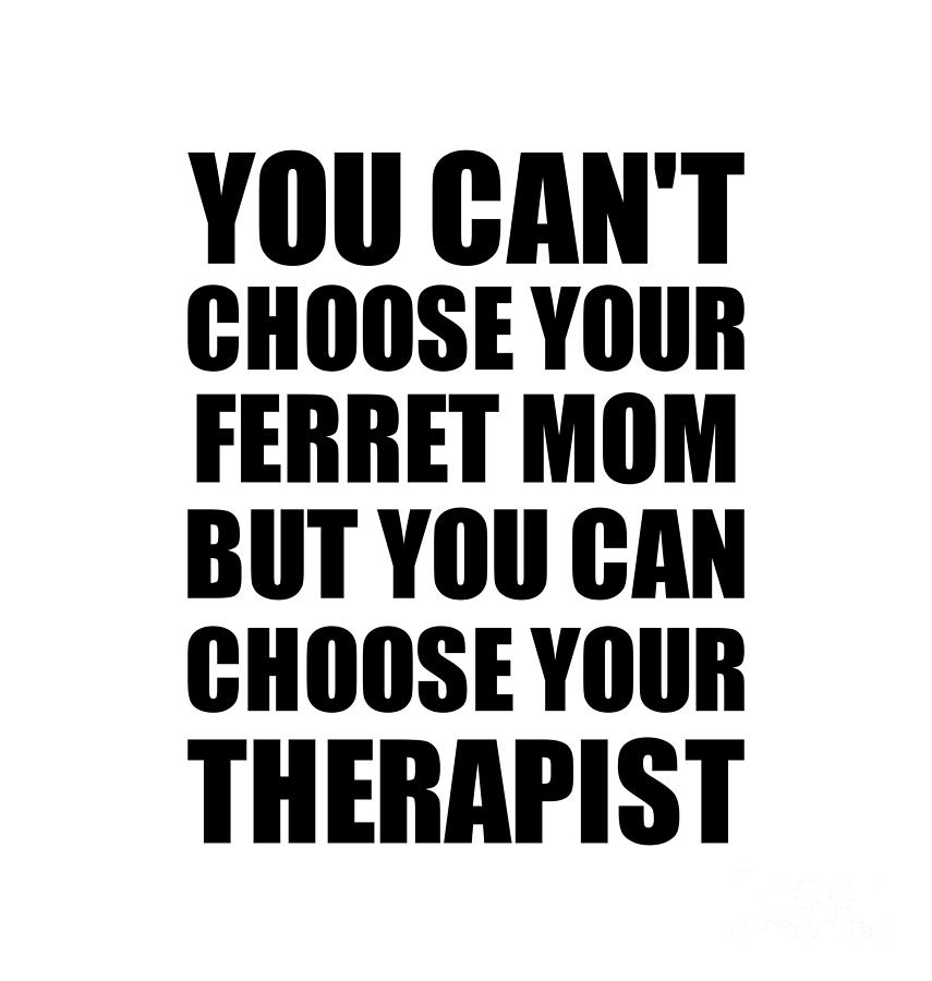 Family Member Digital Art - Ferret Mom You Cant Choose Your Ferret Mom But Therapist Funny Gift Idea Hilarious Witty Gag Joke by Jeff Creation