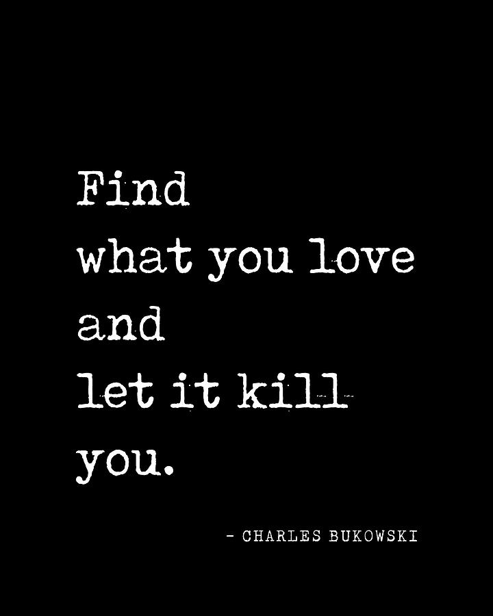 Find what you love - Charles Bukowski Quote- Literature - Typewriter Print 2 - Black Digital Art by Studio Grafiikka
