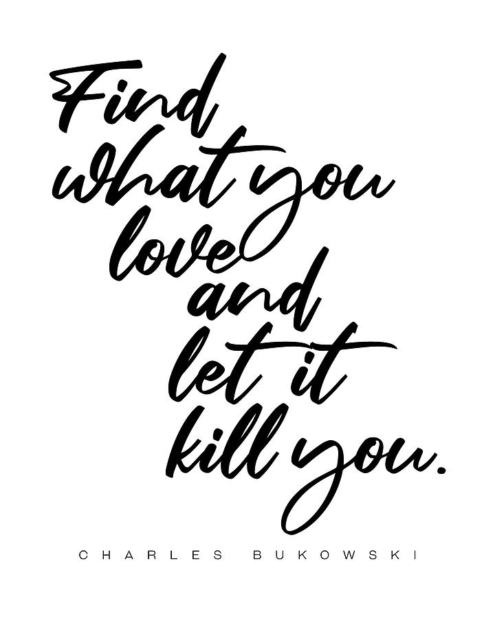 Inspirational Digital Art - Find what you love - Charles Bukowski Quote- Literature - Typography Print 1 by Studio Grafiikka
