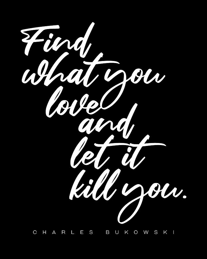 Inspirational Digital Art - Find what you love - Charles Bukowski Quote- Literature - Typography Print 2 - Black by Studio Grafiikka