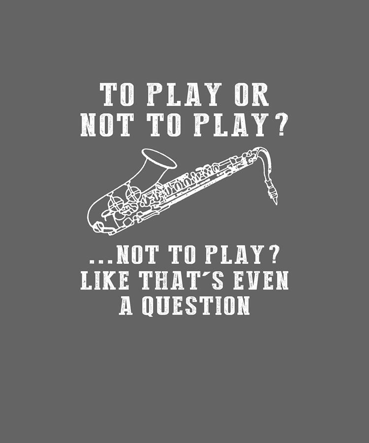  Find Your Groove with the To Play or Not to Play Saxophone Tee  Music and Humor in Harmony Digital Art by Saxophone Humor Tee