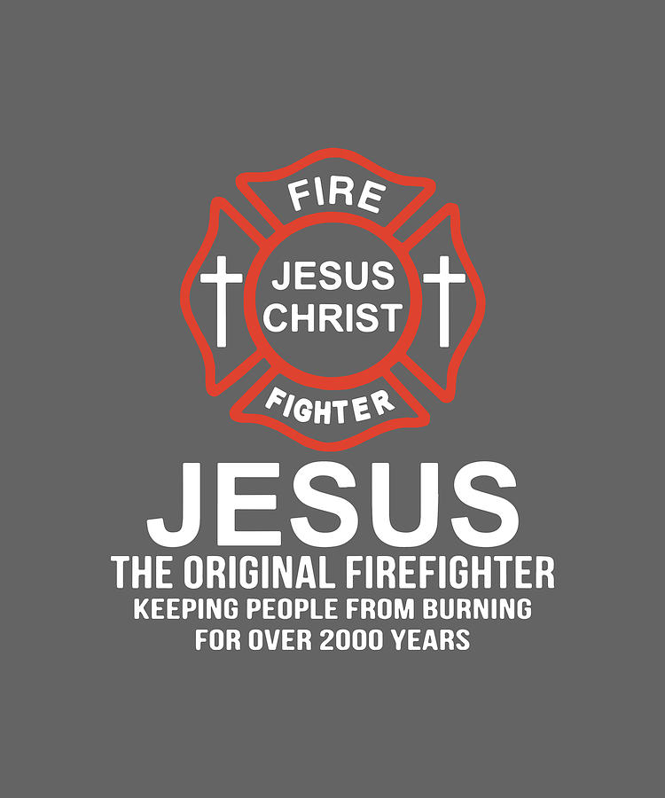 Fire Jesus Christ Fighter Jesus The Original Firefighter Keeping People