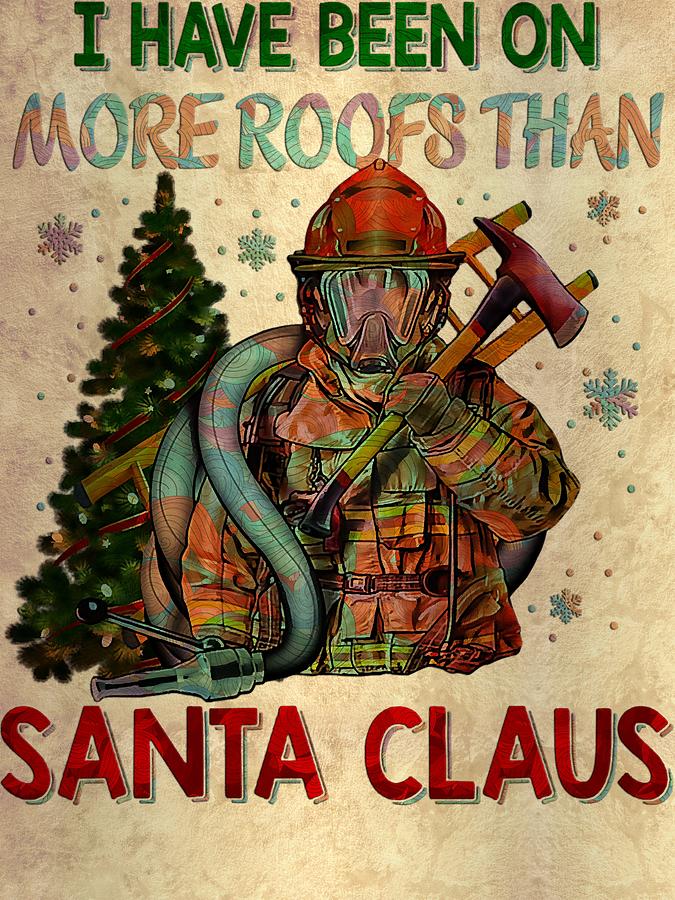 Firefighter Fireman I Have Been On More Roofs Than Santa Claus ...