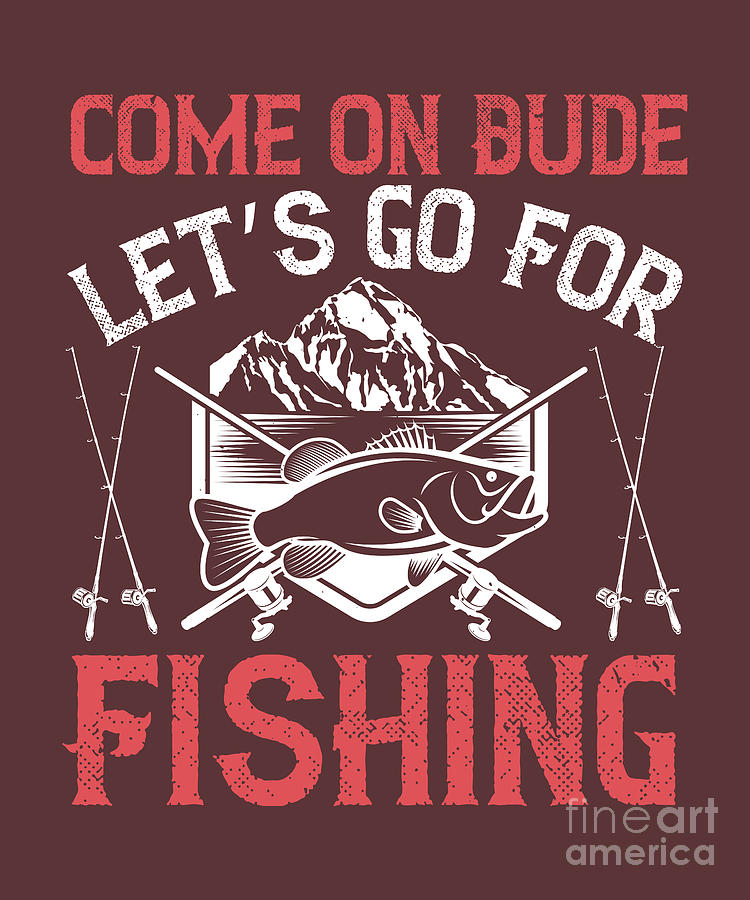 Fishing Gift Come On Dude Let's Go For Fishing Funny Fisher Gag by Jeff  Creation