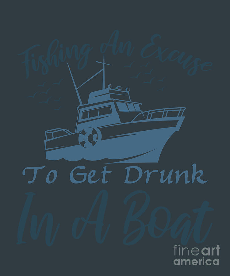 Boat Digital Art - Fishing Gift Fishing An Excuse To Get Drunk In A Boat Funny Fisher Gag by Jeff Creation