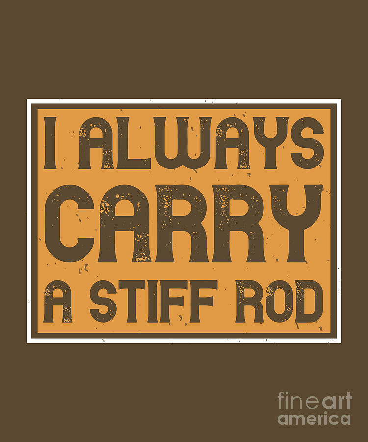 Fishing Digital Art - Fishing Gift I Always Carry A Stiff Rod Funny Fisher Gag by Jeff Creation