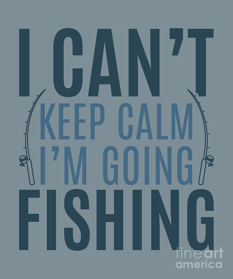 Fishing Digital Art - Fishing Gift I Cant Keep Calm Im Going Quote Funny Fisher Gag by Jeff Creation