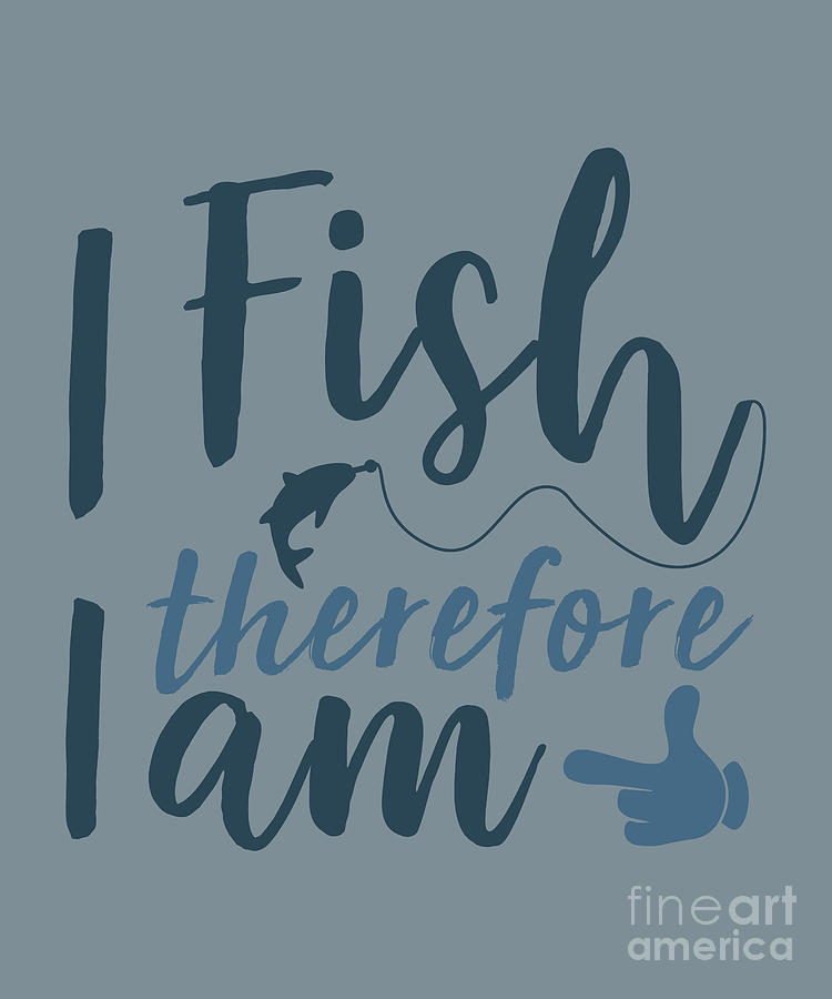 Fish Digital Art - Fishing Gift I Fish Therefore I Am Quote Funny Fisher Gag by Jeff Creation