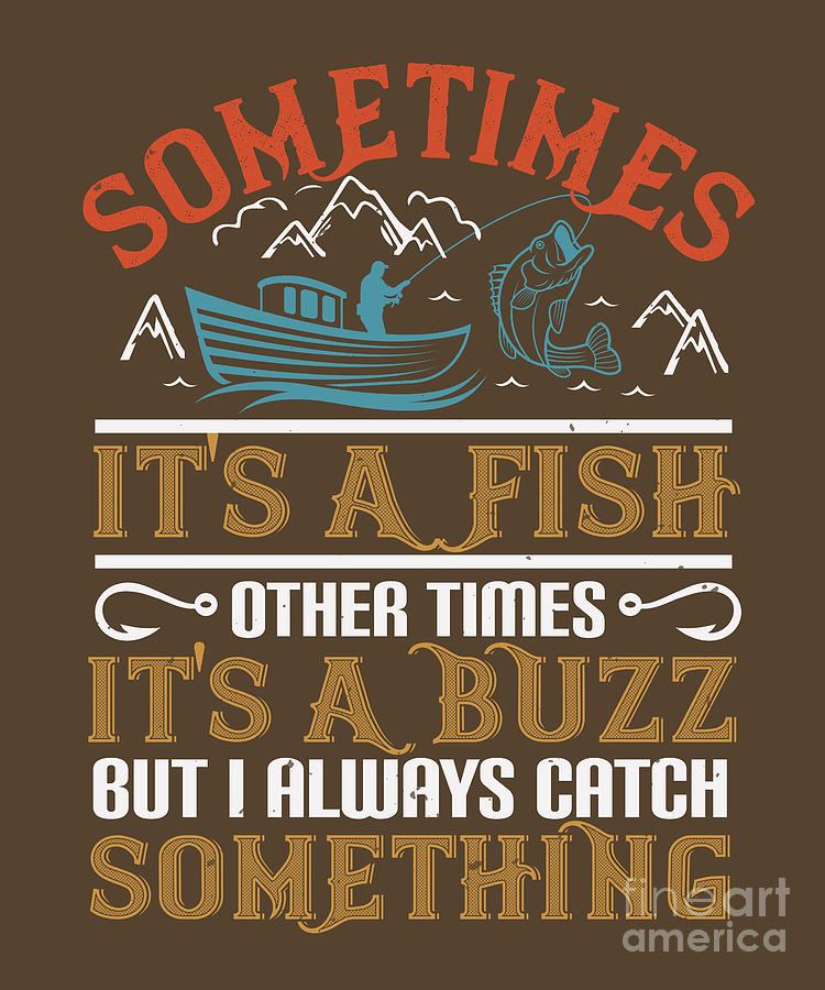 Fish Digital Art - Fishing Gift Sometimes Its A Fish Other Times Its A Buzz Catch Quote Funny Fisher Gag by Jeff Creation